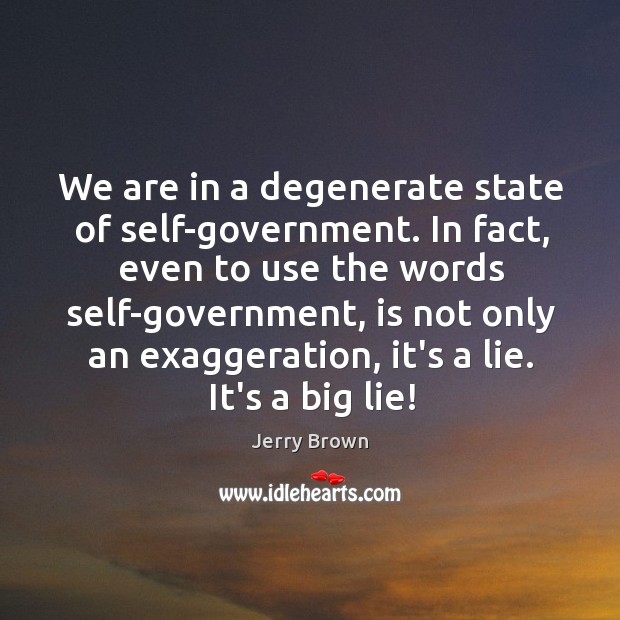 We are in a degenerate state of self-government. In fact, even to Image