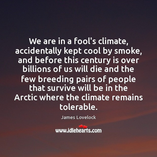 We are in a fool’s climate, accidentally kept cool by smoke, and James Lovelock Picture Quote