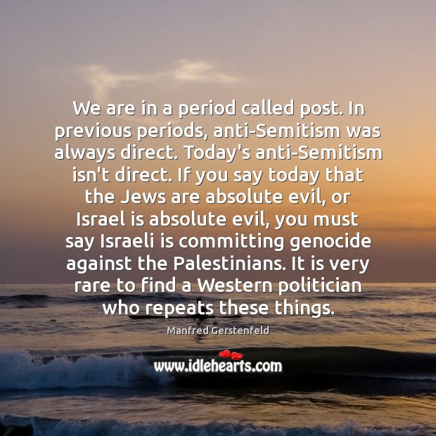 We are in a period called post. In previous periods, anti-Semitism was Manfred Gerstenfeld Picture Quote