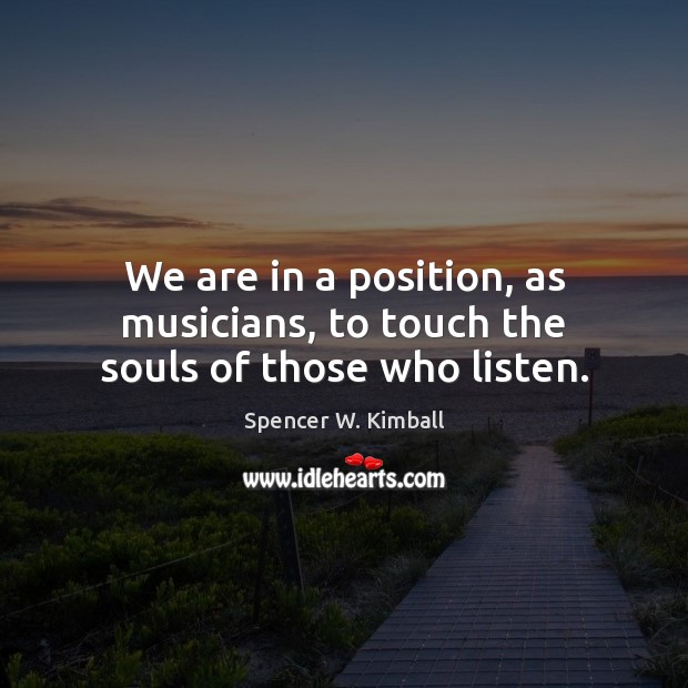 We are in a position, as musicians, to touch the souls of those who listen. Image