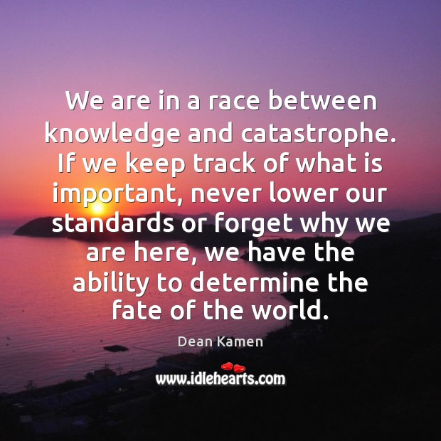 We are in a race between knowledge and catastrophe. If we keep Dean Kamen Picture Quote