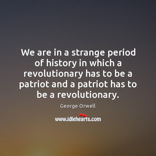 We are in a strange period of history in which a revolutionary George Orwell Picture Quote