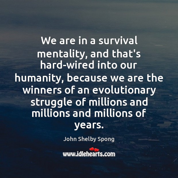 We are in a survival mentality, and that’s hard-wired into our humanity, John Shelby Spong Picture Quote