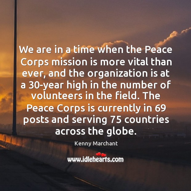 We are in a time when the peace corps mission is more vital than ever, and the organization Kenny Marchant Picture Quote