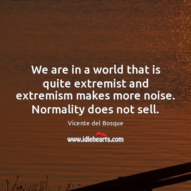 We are in a world that is quite extremist and extremism makes Vicente del Bosque Picture Quote