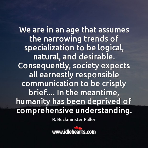 We are in an age that assumes the narrowing trends of specialization R. Buckminster Fuller Picture Quote
