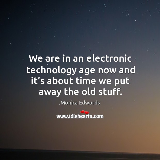 We are in an electronic technology age now and it’s about time we put away the old stuff. Image