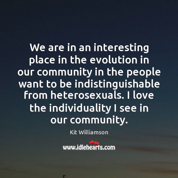 We are in an interesting place in the evolution in our community Kit Williamson Picture Quote