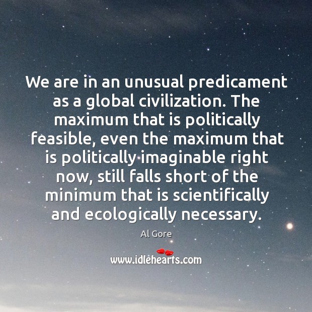 We are in an unusual predicament as a global civilization. The maximum Al Gore Picture Quote