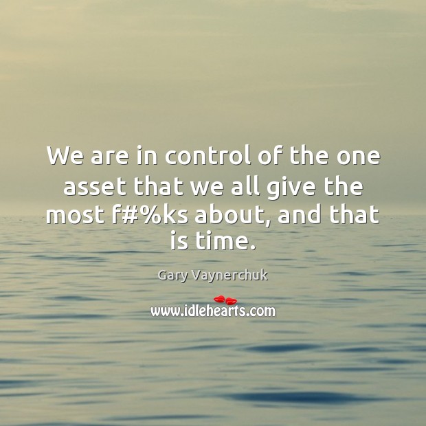 We are in control of the one asset that we all give Gary Vaynerchuk Picture Quote