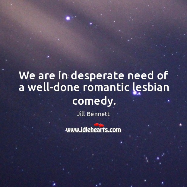 We are in desperate need of a well-done romantic lesbian comedy. Jill Bennett Picture Quote