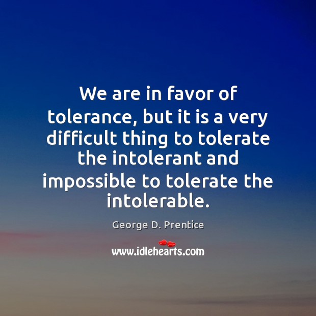 We are in favor of tolerance, but it is a very difficult George D. Prentice Picture Quote