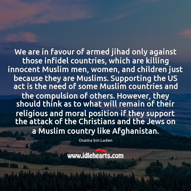 We are in favour of armed jihad only against those infidel countries, Osama bin Laden Picture Quote