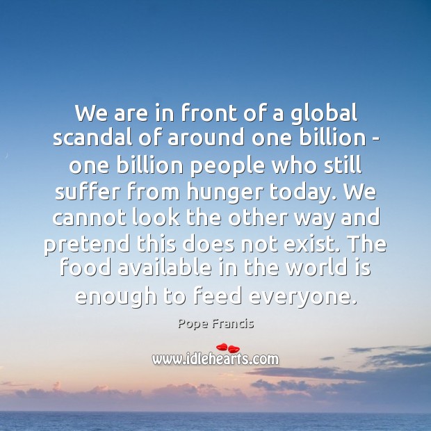 We are in front of a global scandal of around one billion Pope Francis Picture Quote