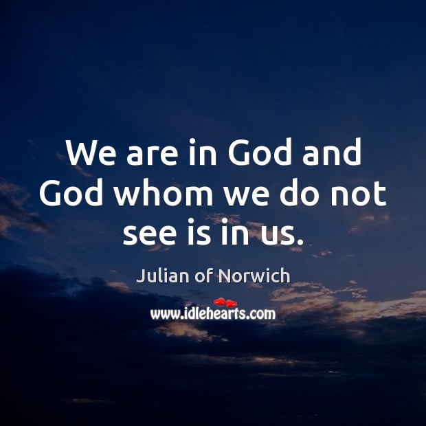 We are in God and God whom we do not see is in us. Julian of Norwich Picture Quote