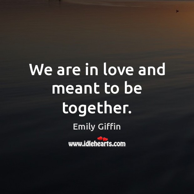 We are in love and meant to be together. Emily Giffin Picture Quote
