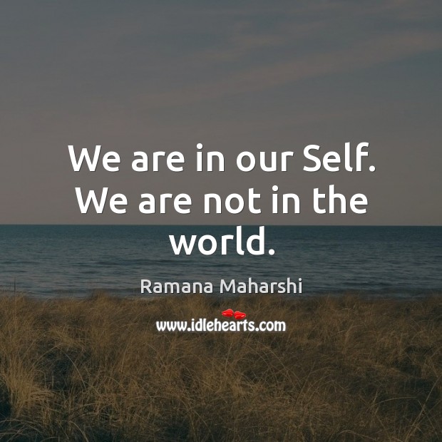 We are in our Self. We are not in the world. Ramana Maharshi Picture Quote