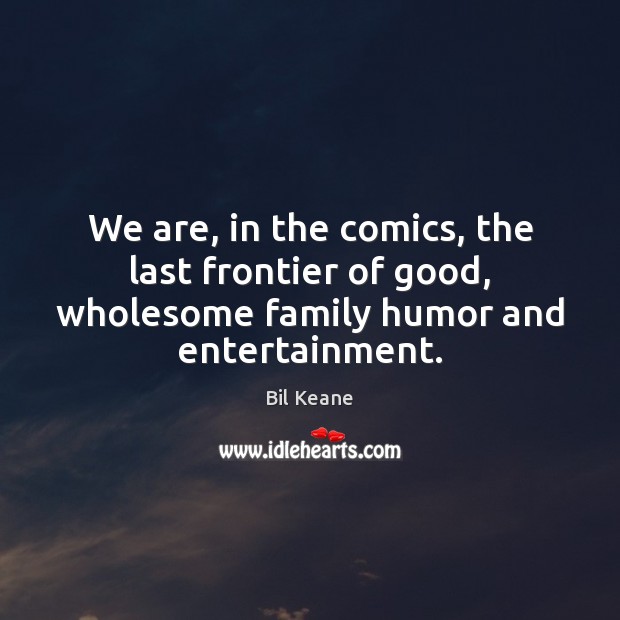 We are, in the comics, the last frontier of good, wholesome family Bil Keane Picture Quote