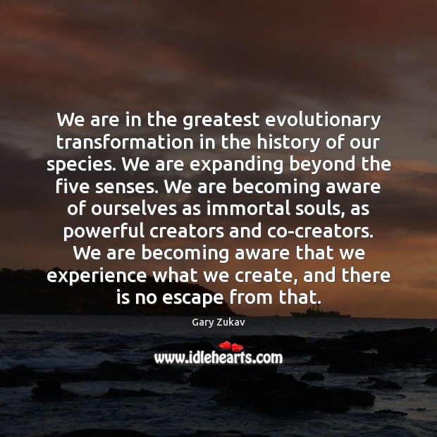 We are in the greatest evolutionary transformation in the history of our Gary Zukav Picture Quote