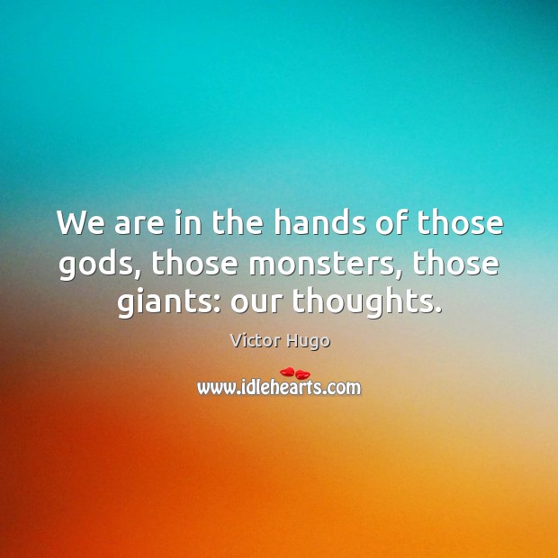 We are in the hands of those Gods, those monsters, those giants: our thoughts. Victor Hugo Picture Quote