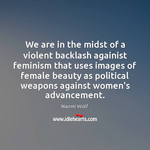 We are in the midst of a violent backlash againist feminism that Naomi Wolf Picture Quote