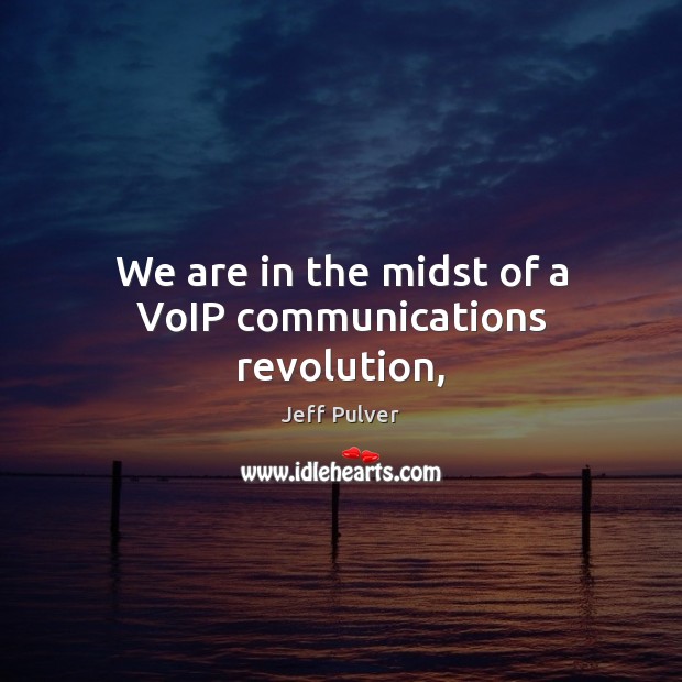 We are in the midst of a VoIP communications revolution, Jeff Pulver Picture Quote