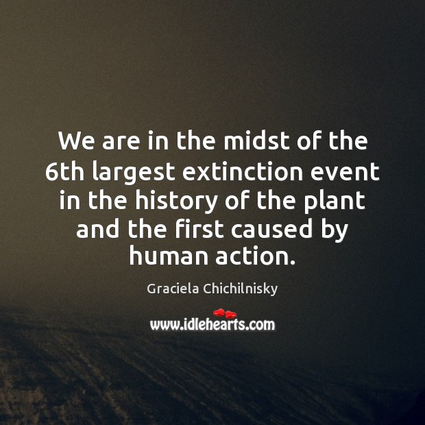 We are in the midst of the 6th largest extinction event in Graciela Chichilnisky Picture Quote