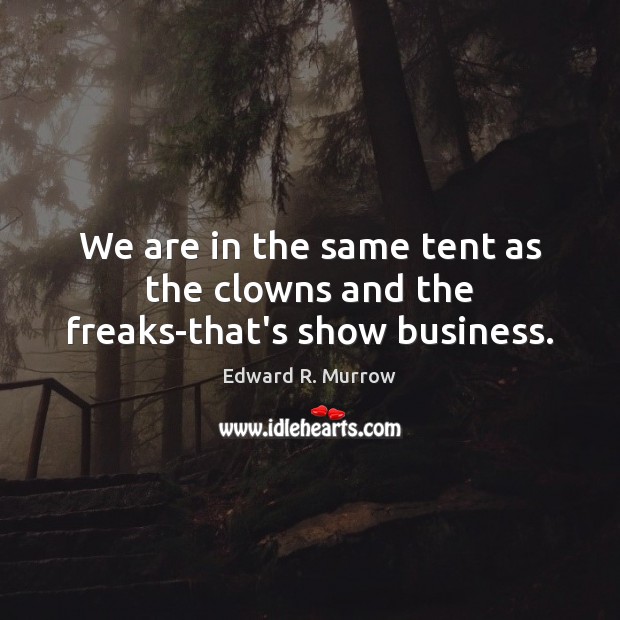 We are in the same tent as the clowns and the freaks-that’s show business. Edward R. Murrow Picture Quote