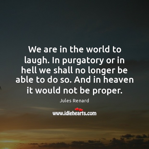 We are in the world to laugh. In purgatory or in hell Jules Renard Picture Quote