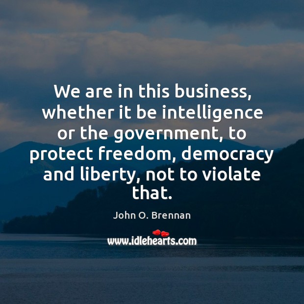 We are in this business, whether it be intelligence or the government, John O. Brennan Picture Quote