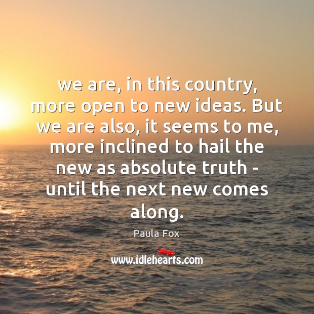 We are, in this country, more open to new ideas. But we Paula Fox Picture Quote