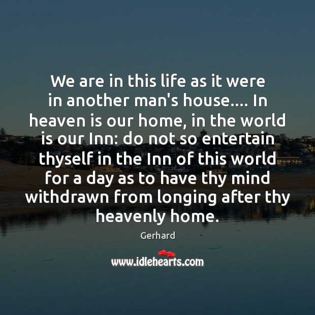 We are in this life as it were in another man’s house…. Gerhard Picture Quote