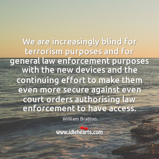 We are increasingly blind for terrorism purposes and for general law enforcement William Bratton Picture Quote