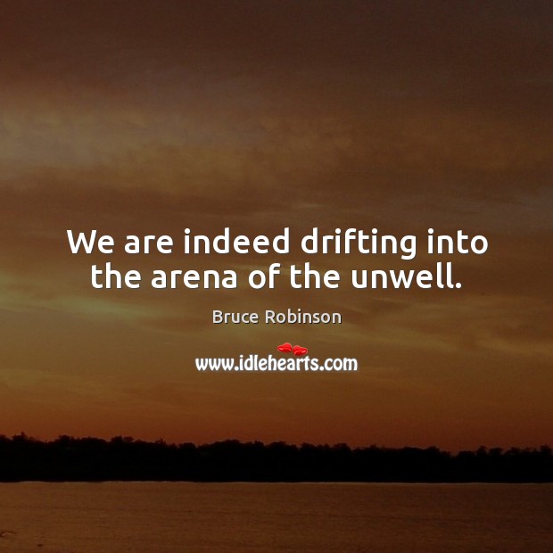 We are indeed drifting into the arena of the unwell. Bruce Robinson Picture Quote