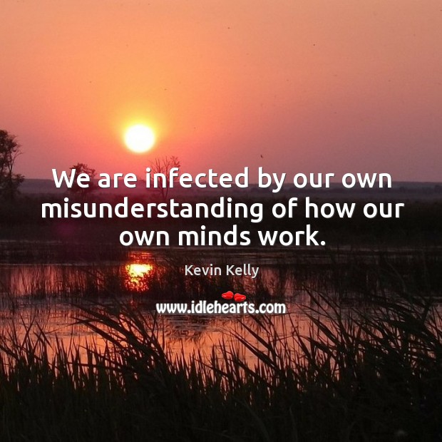 We are infected by our own misunderstanding of how our own minds work. Kevin Kelly Picture Quote