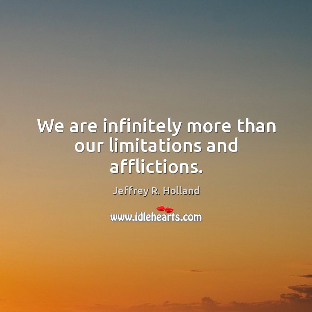We are infinitely more than our limitations and afflictions. Jeffrey R. Holland Picture Quote