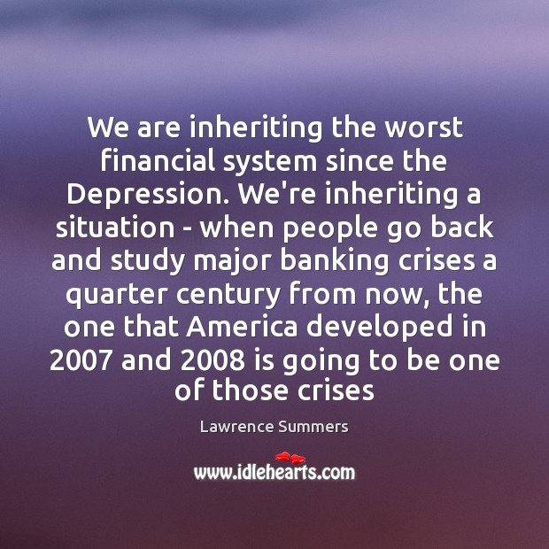We are inheriting the worst financial system since the Depression. We’re inheriting Lawrence Summers Picture Quote