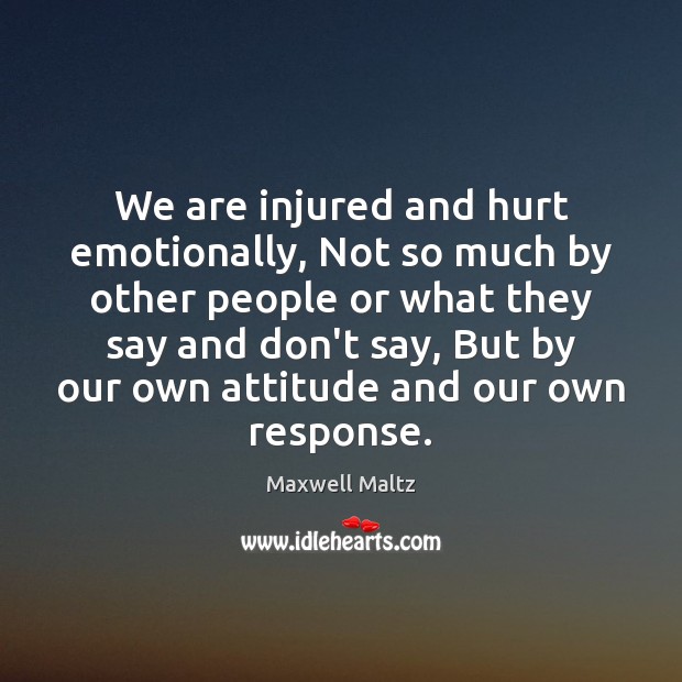 We are injured and hurt emotionally, Not so much by other people Maxwell Maltz Picture Quote