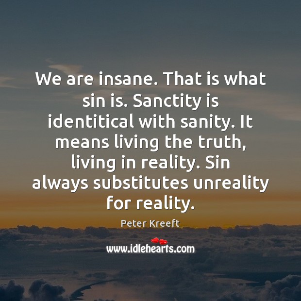 We are insane. That is what sin is. Sanctity is identitical with Peter Kreeft Picture Quote