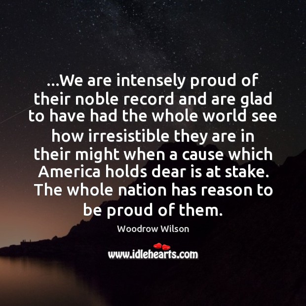 …We are intensely proud of their noble record and are glad to Woodrow Wilson Picture Quote