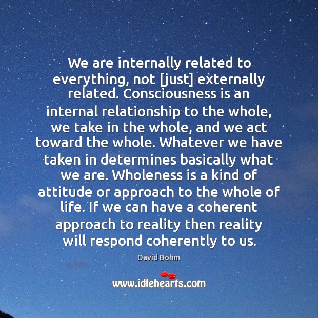 We are internally related to everything, not [just] externally related. Consciousness is David Bohm Picture Quote