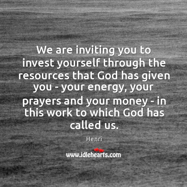 We are inviting you to invest yourself through the resources that God Henri Picture Quote