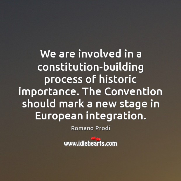 We are involved in a constitution-building process of historic importance. The Convention Romano Prodi Picture Quote