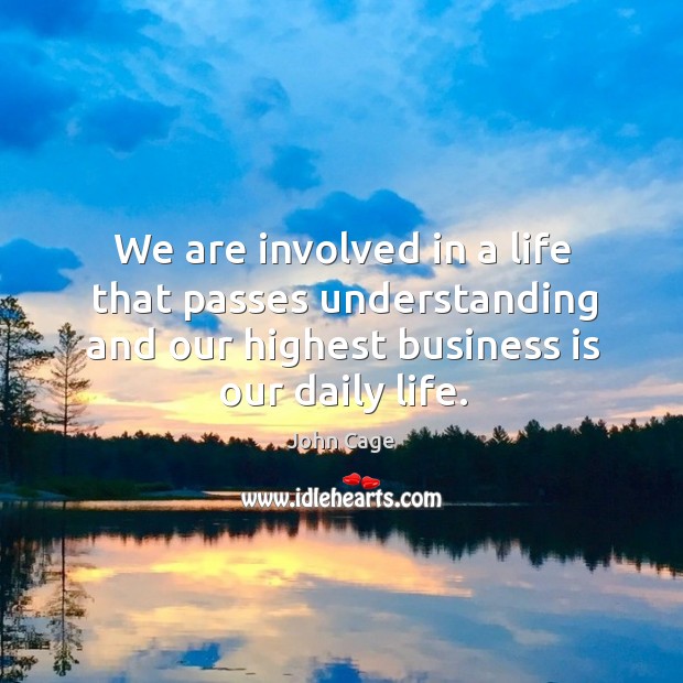 We are involved in a life that passes understanding and our highest business is our daily life. Business Quotes Image