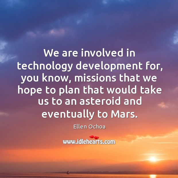 We are involved in technology development for, you know, missions that we hope to plan Ellen Ochoa Picture Quote