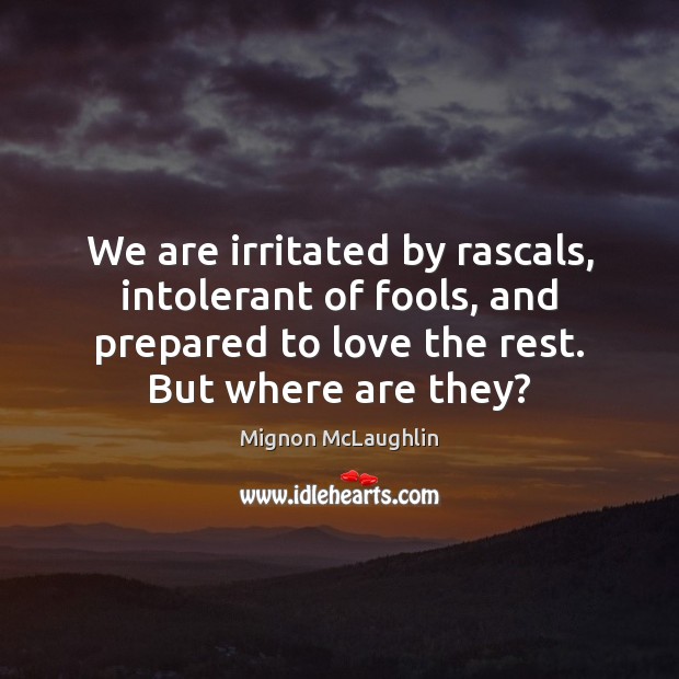 We are irritated by rascals, intolerant of fools, and prepared to love Mignon McLaughlin Picture Quote