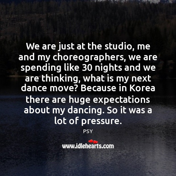 We are just at the studio, me and my choreographers, we are PSY Picture Quote