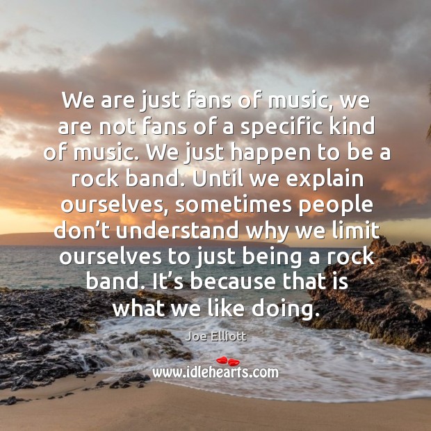 We are just fans of music, we are not fans of a specific kind of music. Joe Elliott Picture Quote