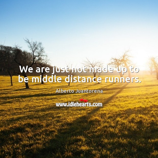 We are just not made up to be middle distance runners. Image