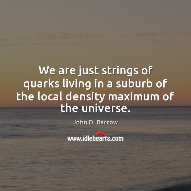 We are just strings of quarks living in a suburb of the John D. Barrow Picture Quote